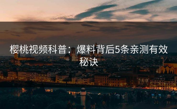 樱桃视频科普:爆料背后5条亲测有效秘诀