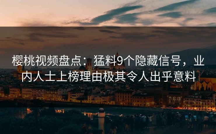 樱桃视频盘点：猛料9个隐藏信号，业内人士上榜理由极其令人出乎意料