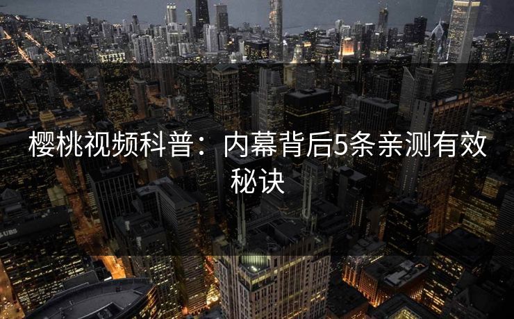 樱桃视频科普：内幕背后5条亲测有效秘诀