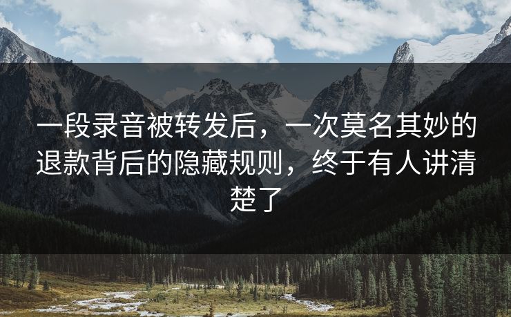 一段录音被转发后，一次莫名其妙的退款背后的隐藏规则，终于有人讲清楚了