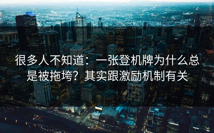 很多人不知道：一张登机牌为什么总是被拖垮？其实跟激励机制有关